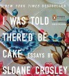 I Was Told There'd Be Cake - Sloane Crosley