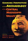 Changing Perspectives on the Archaeology of the Central Mississippi Valley - Michael J. O'Brien, Robert C. Dunnell, David H. Dye, Michael Moore, David W. Benn, Diana M. Greenlee, Robert C. Mainfort Jr., Carol A. Morrow, Patrice A. Teltser, Patrick T. McCutcheon, Paul P. Kreisa, Robert H. Lafferty, Timothy K. Perttula, Gregory L. Fox