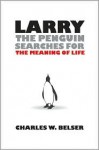 Larry the Penguin Searches for the Meaning of Life - Charles W. Belser