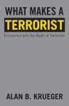 What Makes a Terrorist: Economics and the Roots of Terrorism - Alan B. Krueger