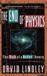 The End Of Physics: The Myth Of A Unified Theory - David Lindley