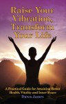 Raise Your Vibration, Transform Your Life: A Practical Guide for Attaining Better Health, Vitality and Inner Peace - Dawn James, Andrea Lemieux