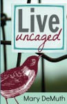Live Uncaged - Mary E. DeMuth