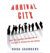 Arrival City: How the Largest Migration in History Is Reshaping Our World - Doug Saunders