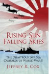 Rising Sun, Falling Skies: The Disastrous Java Sea Campaign of World War II - Jeffrey Cox