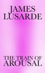 The Train of Arousal - James Lusarde