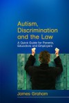 Autism, Discrimination and the Law: A Quick Guide for Parents, Educators and Employers - James Graham, Nick Graham