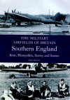 Military Airfields of Britain: South East Kent, Hampshire, Surrey, Sussex - Ken Delve