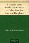 A Woman of the World Her Counsel to Other People's Sons and Daughters - Ella Wheeler Wilcox