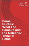 Fame Quotes: What the Famous and the Celebrity Think of Fame - Henry M. Piironen