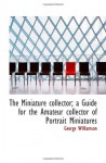 The Miniature Collector; A Guide For The Amateur Collector Of Portrait Miniatures - George Williamson