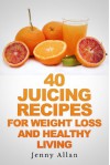 40 Juicing Recipes For Weight Loss and Healthy Living - Jenny Allan