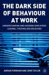 The Dark Side of Behaviour at Work: Understanding and Avoiding Employees Leaving, Thieving and Deceiving - Adrian Furnham, John Taylor
