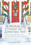 A Miracle Under the Christmas Tree: Real Stories of Hope, Faith and the True Gifts of the Season - Jennifer Basye Sander