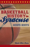 Basketball History in Syracuse: Hoops Roots - Mark Allen Baker