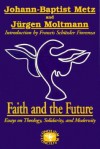 Faith And The Future: Essays On Theology, Solidarity, And Modernity - Johann Baptist Metz, Jürgen Moltmann