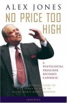 No Price Too High: A Pentecostal Preacher Becomes Catholic - The Inspirational Story of Alex Jones as Told to Diane Hanson - Alex C. Jones, Diane M. Hanson, Stephen K. Ray