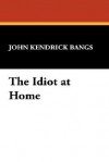 The Idiot at Home - John Kendrick Bangs