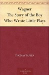 Wagner The Story of the Boy Who Wrote Little Plays - Thomas Tapper