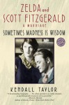 Sometimes Madness Is Wisdom: Zelda and Scott Fitzgerald: A Marriage - Kendall Taylor