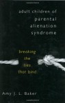 Adult Children of Parental Alienation Syndrome: Breaking the Ties That Bind - Amy J.L. Baker