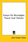 Essays on Montaigne, Pascal and Voltaire - John Cowper Powys