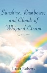 Sunshine, Rainbows, and Clouds of Whipped Cream - Laura Roberts