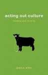 Acting Out Culture: Reading and Writing - James S. Miller