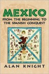 Mexico: Volume 1, from the Beginning to the Spanish Conquest - Alan Knight