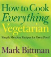 How to Cook Everything Vegetarian: Simple Meatless Recipes for Great Food - Mark Bittman