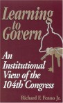 Learning to Govern: An Institutional View of the 104th Congress - Richard F. Fenno