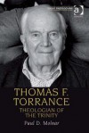 Thomas F. Torrance: Theologian of the Trinity - Paul D. Molnar