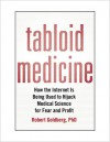 Tabloid Medicine: How the Internet Is Being Used to Hijack Medical Science for Fear and Profit - Robert Goldberg