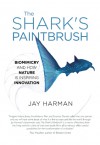 The Shark's Paintbrush: Biomimicry and How Nature Is Inspiring Innovation - Jay Harman