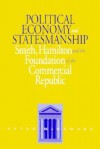 Political Economy and Statesmanship: Smith, Hamilton, and the Foundation of the Commercial Republic - Peter McNamara