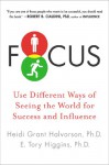 Focus: Use Different Ways of Seeing the World for Success and Influence - Heidi Grant Halvorson, E. Tory Higgins