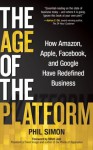 The Age of the Platform: How Amazon, Apple, Facebook, and Google Have Redefined Business - Phil Simon