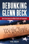 Debunking Glenn Beck: How to Save America from Media Pundits and Propagandists - Karl Rogers