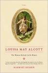 Louisa May Alcott: The Woman Behind Little Women - Harriet Reisen