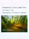 Semantics, Tense, and Time: An Essay in the Metaphysics of Natural Language - Peter Ludlow