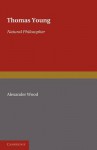 Thomas Young: Natural Philosopher 1773 1829 - Alexander Wood, Frank Oldham, Charles E. Raven