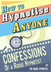 How to Hypnotise Anyone - Confessions of a Rogue Hypnotist - The Rogue Hypnotist