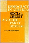 Democracy In Alberta: Social Credit And The Party System - C.B. MacPherson