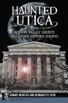 Haunted Utica: Mohawk Valley Ghosts and Other Historic Haunts (Haunted America) - Dennis Webster, Bernadette Peck