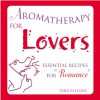 Aromatherapy for Lovers: Essential Recipes for Romance - Tara Fellner, Mary Sundstrom