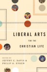 Liberal Arts for the Christian Life - Jeffry C. Davis, Philip Graham Ryken