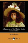 A Daughter of the Middle Border (Illustrated Edition) (Dodo Press) - Hamlin Garland, Florence Huber Schott, Edward Foley