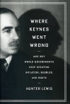 Where Keynes Went Wrong: And Why World Governments Keep Creating Inflation, Bubbles, and Busts - Hunter Lewis