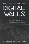 Breaking Down the Digital Walls: Learning to Teach in a Post-Modem World - R.W. Burniske, Lowell Monke, Jonas F. Soltis