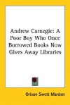 Andrew Carnegie: A Poor Boy Who Once Borrowed Books Now Gives Away Libraries - Orison Swett Marden